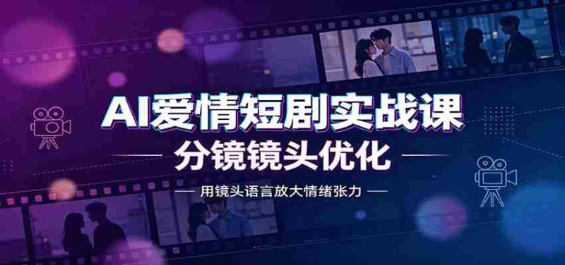 AI爱情短剧实战课:故事剧本创作,分镜镜头优化,智能体提示词-一起发