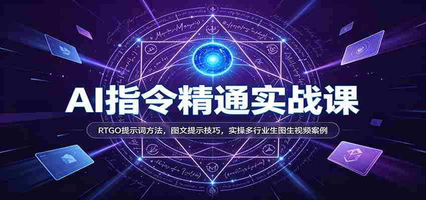 AI指令精通实战课：RTGO提示词方法，图文提示技巧，实操多行业生图生视频案例-一起发