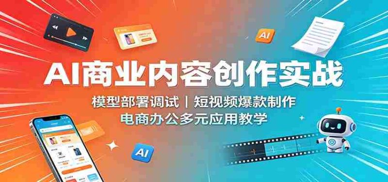 AI商业内容创作实战:模型部署调试,短视频爆款制作,电商办公多元应用教学-一起发