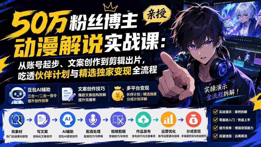 （20144期）50万粉丝博主亲授动漫解说实战课：从账号起步、文案创作到剪辑出片，吃透伙伴计划与精选独家变现全流程-一起发