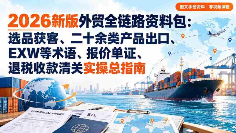 2026全新外贸攻略宝典:从选品到清关,涵盖多品类出口、关键术语解析、报价与单证处理、退税与收款全流程实操手册-一起发