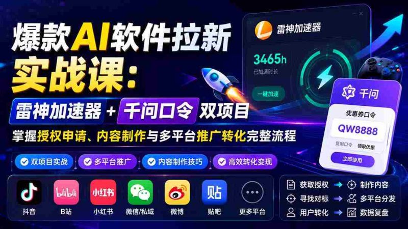 (20230期)爆款AI软件拉新实战课:雷神加速器+千问口令双项目,掌握授权申请、内容制作与多平台推广转化完整流程-一起发