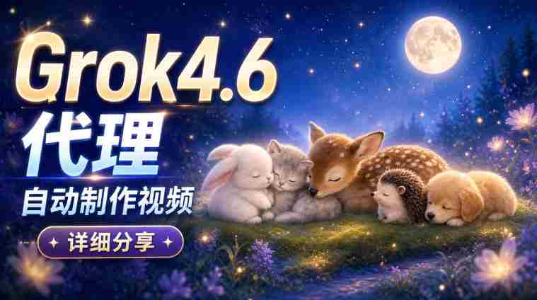 AI代理新版本Grok 4.6视频制作揭秘:从构思到成品,全方位实操解析!-一起发
