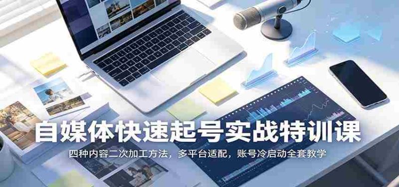 自媒体快速起号实战特训课:四种内容二次加工方法,多平台适配,账号冷启动全套教学-一起发