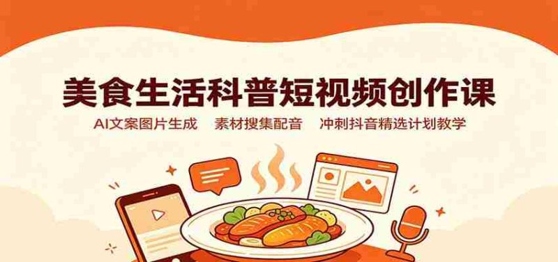 美食生活科普短视频创作课:AI文案图片生成,素材搜集配音,冲刺抖音精选计划教学-一起发