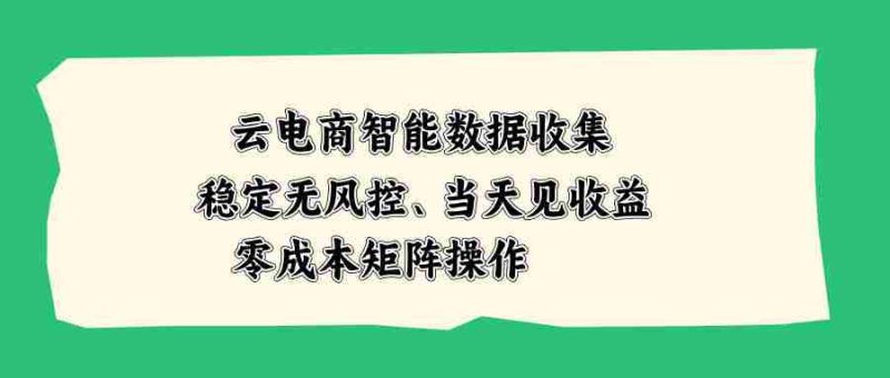 （20197期）云电商智能数据收集，稳定无风控，当天见收益，零成本矩阵操作-一起发