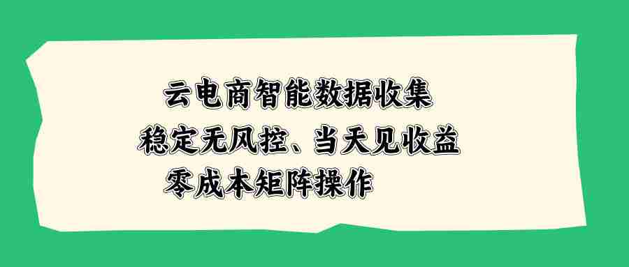（20197期）云电商智能数据收集，稳定无风控，当天见收益，零成本矩阵操作-一起发
