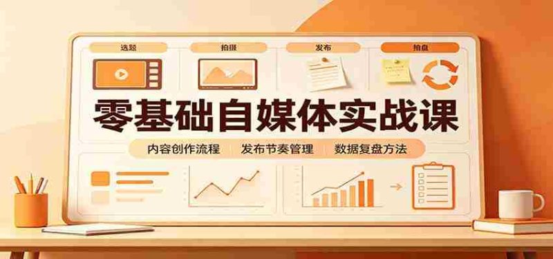 零基础自媒体实战课:赛道人设冷启动,内容创作复盘,公私域商业闭环-一起发