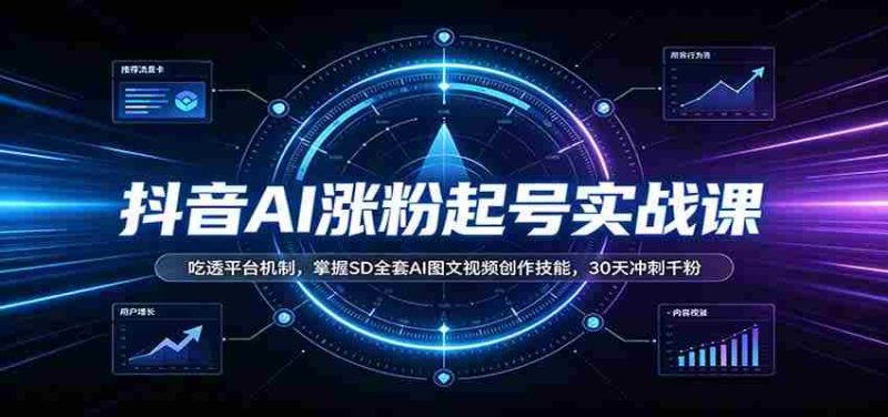 抖音AI涨粉起号实战课:吃透平台机制,掌握SD全套AI图文视频创作技能,30天冲刺千粉-一起发
