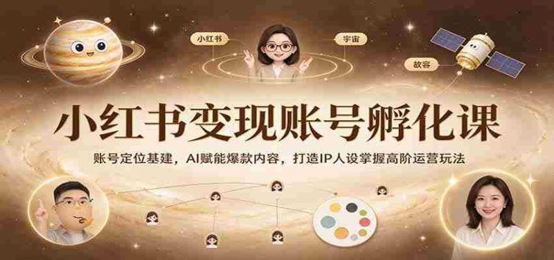 打造爆款内容,IP人设养成秘籍:小红书变现孵化课程深度解析,AI技术助力高阶运营技巧-一起发