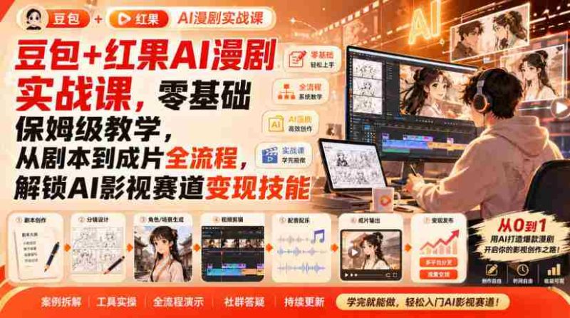 豆包+红果AI漫剧实战课,零基础保姆级教学,从剧本到成片全流程,解锁AI影视赛道变现技能-一起发
