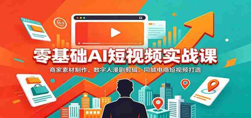 零基础AI短视频实战课:商家素材制作,数字人漫剧剪辑,同城电商短视频打造-一起发