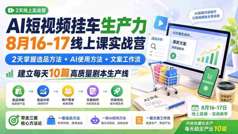 (20174期)AI短视频挂车生产力8月16-17线上课实战营:2天掌握选品方法+AI使用方法+文案工作流,建立每天10篇高质量剧本生产线-一起发