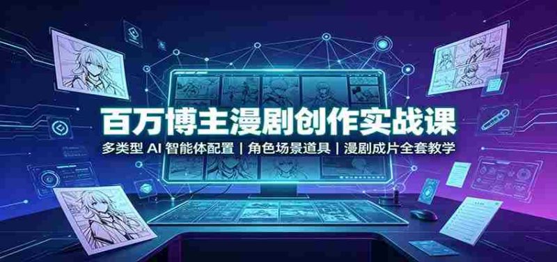 百万博主漫剧创作实战课:多类型AI智能体配置,角色场景道具,漫剧成片全套教学-一起发