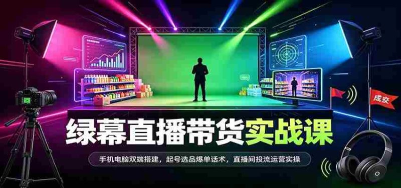 全方位绿幕直播带货技巧揭秘：双设备同步搭建，热门商品选品策略，成交话术及直播运营实战攻略-一起发