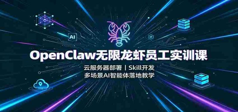 OpenClaw无限龙虾员工实训课:云服务器部署,Skill开发,多场景AI智能体落地教学-一起发
