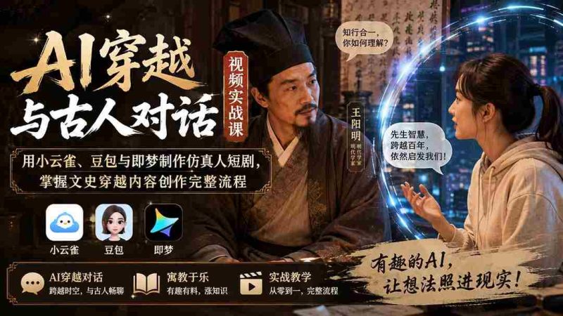 (20171期)AI穿越与古人对话视频实战课:用小云雀、豆包与即梦制作仿真人短剧,掌握文史穿越内容创作完整流程-一起发