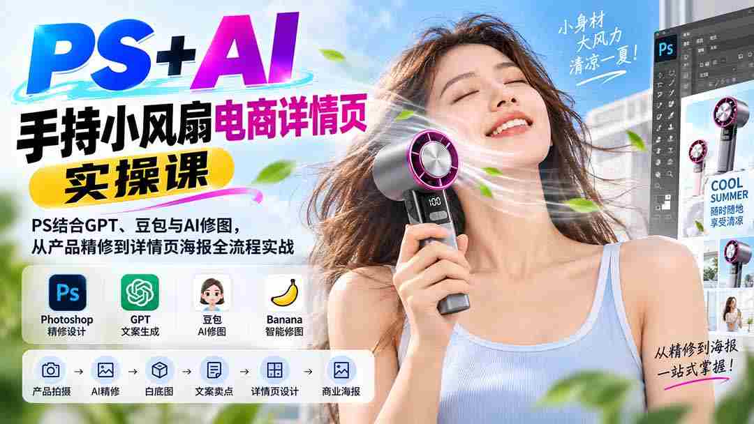 （20273期）PS+AI手持小风扇电商详情页实操课：PS结合GPT、豆包与AI修图，从产品精修到详情页海报全流程实战-一起发