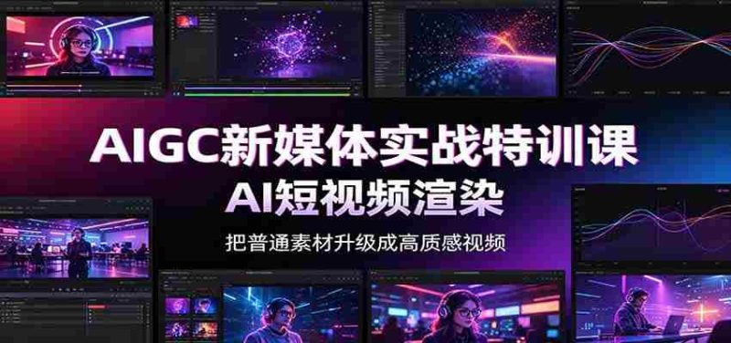 AIGC新媒体实战特训课:工具入门实操,AI短视频渲染,数字人商业视频制作-一起发