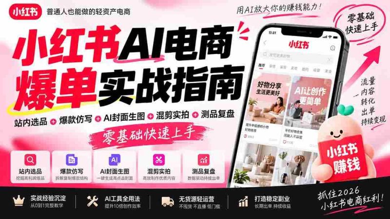 2026年小红书AI电商爆款攻略:站内精选商品+创意爆款复制+智能封面设计+混合剪辑+产品测试复盘,新手轻松掌握实操技巧-一起发