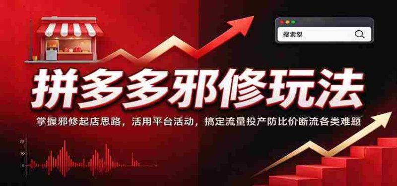 拼多多邪修玩法:掌握邪修起店思路,活用平台活动,搞定流量投产防比价断流各类难题-一起发