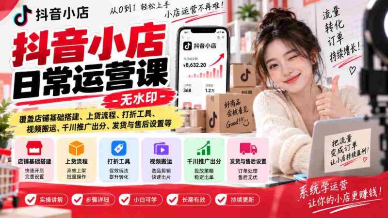 揭秘抖音小店运营秘诀:无水印教程,全面解析店铺建设、商品上架、促销技巧、视频运营、广告投放、物流售后等实战攻略-一起发