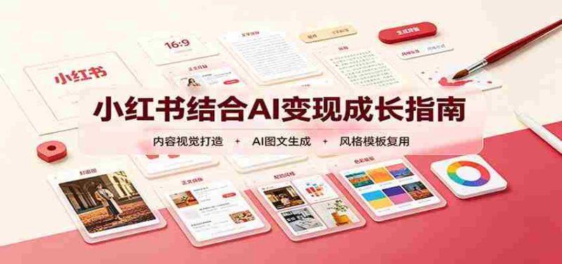 小红书结合AI变现成长指南:账号精准定位,内容视觉打造,搭建可复制流量获客体系-一起发