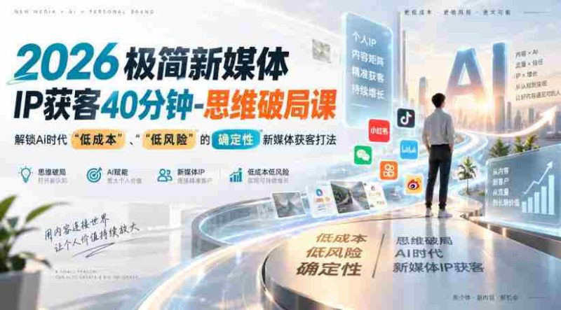 2026极简新媒体IP获客40分钟-思维破局课,解锁Ai时代“低成本”、“低风险”的确定性新媒体获客打法-一起发
