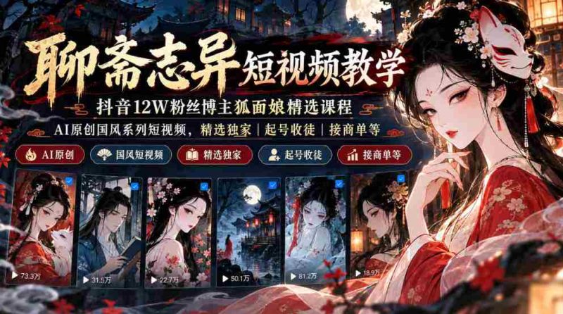 抖音12万粉丝“狐面娘”精选《聊斋志异》短视频教程,AI国风短视频系列,独家课程涵盖起号、收徒、接单全方位指导-一起发