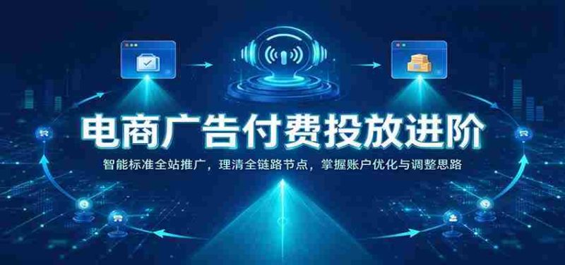 揭秘电商广告投放高阶策略:全站智能推广解析,梳理全链路关键节点,精通账户优化与策略调整-一起发