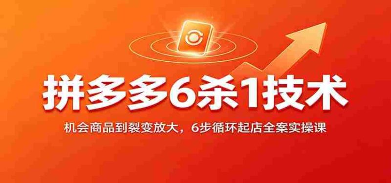 拼多多6杀1技术:机会商品到裂变放大,6步循环起店全案实操课-一起发