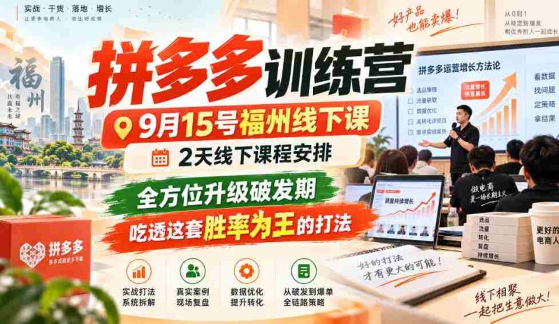 9月15日福州拼多多实战营,两天深度线下教学,全面突破成长瓶颈,掌握高胜率策略,一招制胜!-一起发