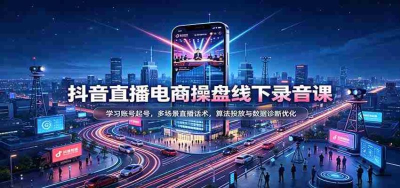 揭秘抖音直播电商运营秘籍:掌握账号运营技巧,精通多样直播对话策略,深度解析算法投放与数据分析优化-一起发