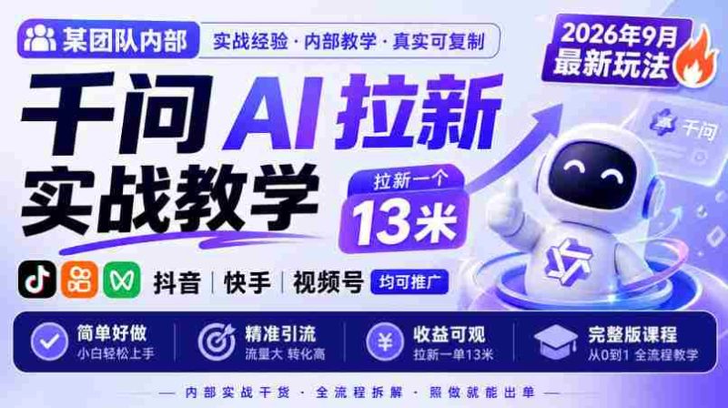 某团队内部千问AI拉新实战教学,2026年9月最新玩法,拉新一个13米,抖音、快手、视频号均可推广,简单好做完整版课程-一起发