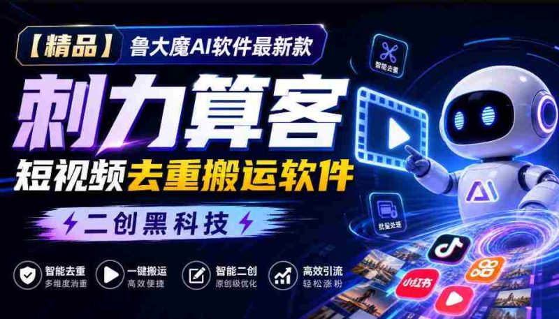 独家推荐】鲁大魔AI短视频利器:全新版本“刺力算客”,轻松实现视频内容去重与高效搬运!黑科技二创,引领潮流!-一起发