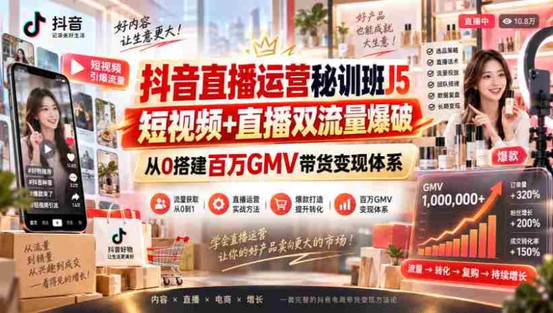 抖音直播运营秘训班J5|短视频+直播双流量爆破,从0搭建百万GMV带货变现体系-一起发