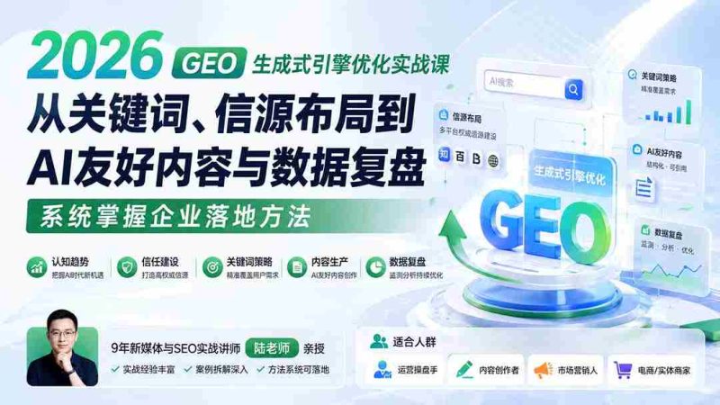 (20123期)2026 GEO生成式引擎优化实战课:从关键词、信源布局到AI友好内容与数据复盘,系统掌握企业落地方法-一起发