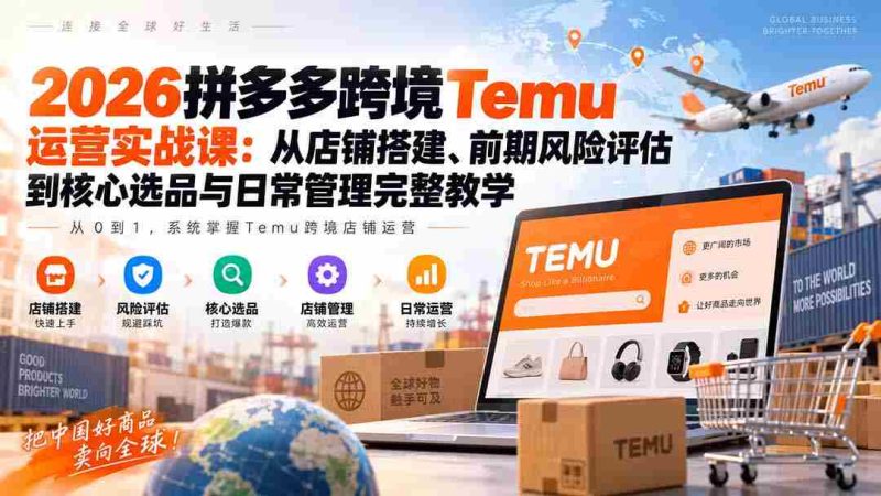 2026拼多多跨境Temu运营实战课:从店铺搭建、前期风险评估到核心选品与日常管理完整教学-一起发