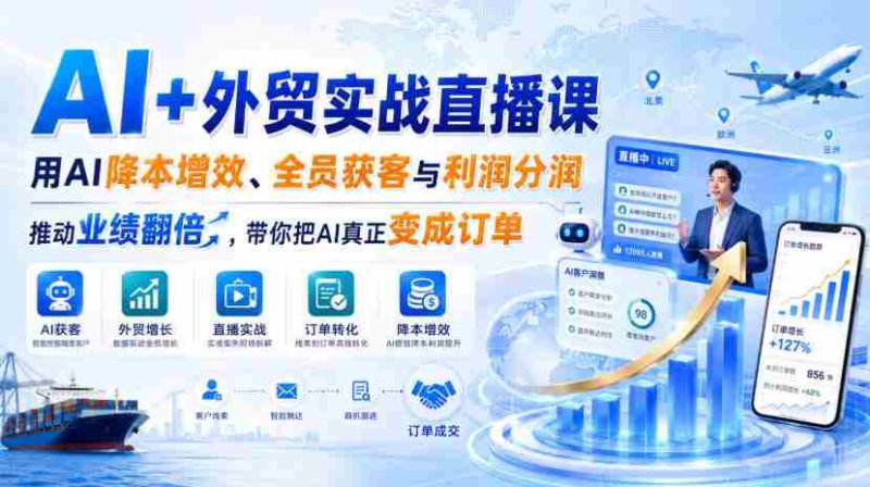 AI+外贸实战直播课,用AI降本增效、全员获客与利润分润,推动业绩翻倍,带你把AI真正变成订单(26.08.31)-一起发