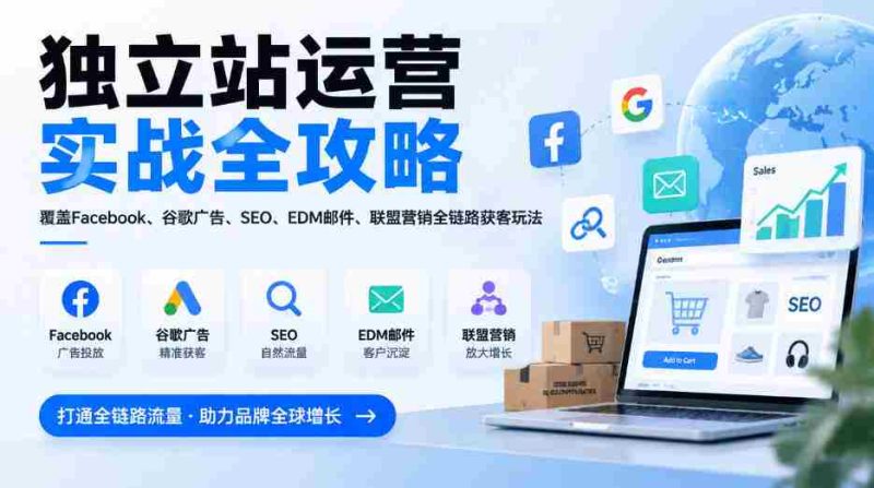 全方位揭秘独立站运营秘籍:一网打尽Facebook、谷歌广告、SEO、EDM邮件及联盟营销,全链路获客技巧(2026版更新)-一起发