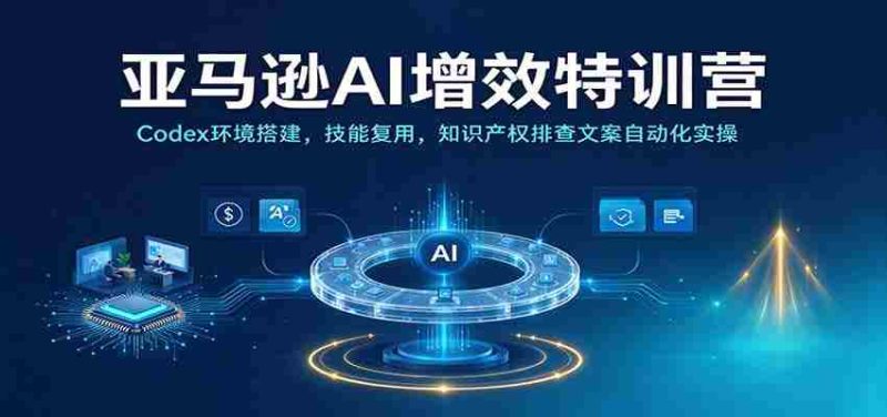 解码亚马逊AI高效实训：Codex平台搭建指南，技能再利用，知识产权防护与文案自动生成实战演练-一起发