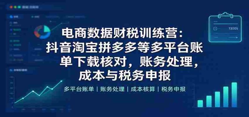 抖音、淘宝、拼多多等电商平台财税实战班:全方位学习账单下载核对、账务处理及成本税务申报技巧-一起发
