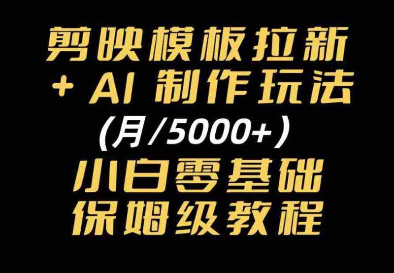 剪映模板拉新|小白可上手的AI变现思路,完整实操SOP分享-一起发