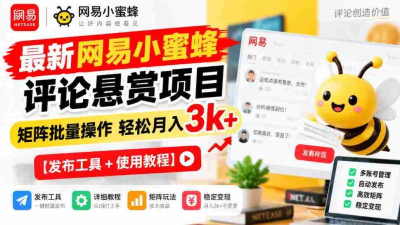 全新网易小蜜蜂评价奖励计划揭晓,矩阵化批量执行月入3000+轻松实现【发布助手+操作攻略-一起发