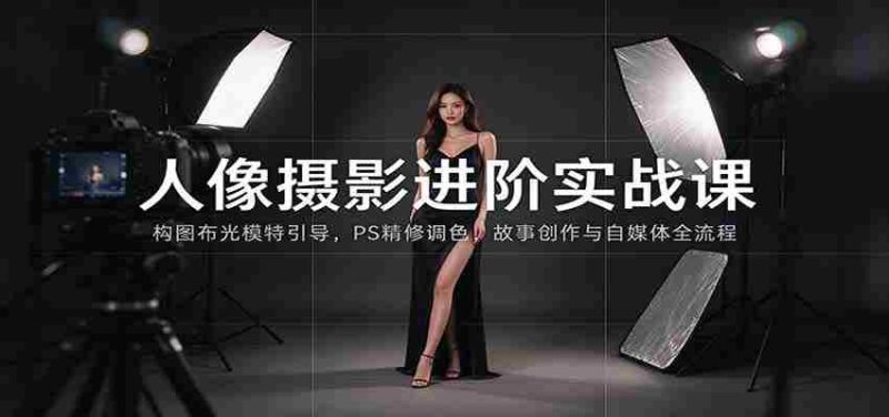 人像摄影进阶课:构图布光模特引导,PS精修调色,故事创作与自媒体全流程教学-一起发