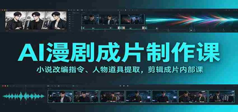 AI漫剧成片制作课:小说改编指令、人物道具提取,剪辑成片全流程-一起发