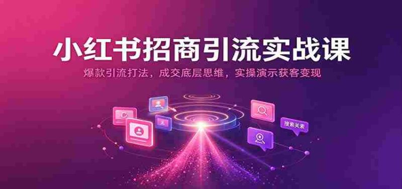 揭秘小红书招商秘诀:打造爆款引流策略,掌握成交核心技巧,实战演示高效获客与盈利之道-一起发
