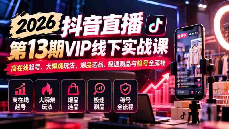 2026抖音直播盛典第13期VIP线下实战研讨会：揭秘高效起号技巧、热门瞬烧策略、爆款选品秘籍、快速测品方法与稳定账号运营全攻略-一起发