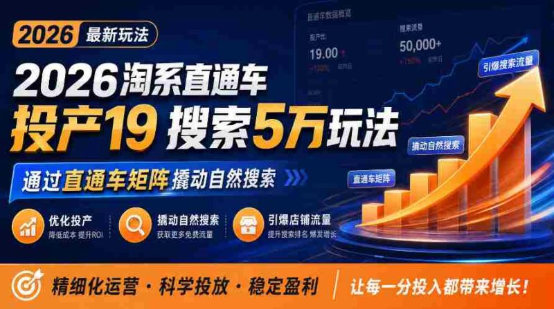 2026年淘系直通车新玩法解析:19种投产策略,5万搜索秘籍,助力商家直通车矩阵升级,引爆店铺自然搜索流量-一起发