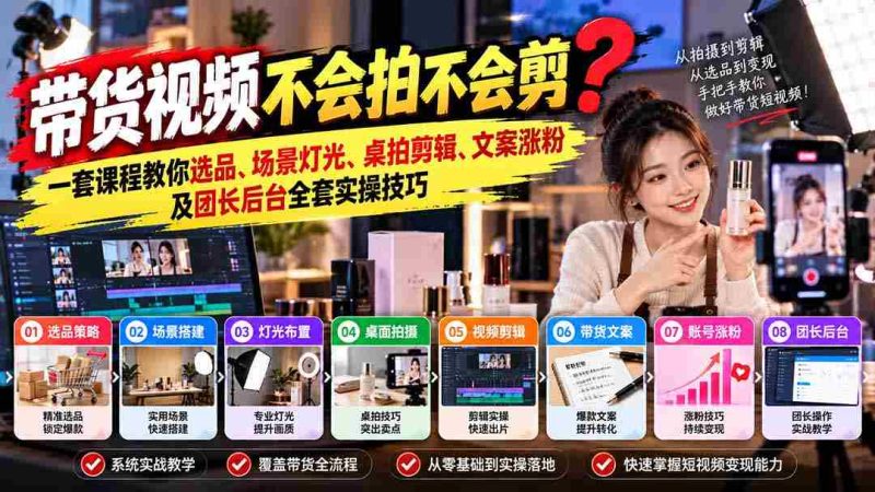 轻松掌握带货视频制作秘籍：从选品到涨粉，全方位实操课程助你一臂之力-一起发